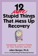 Otras 12 estupideces que arruinan la recuperación: Cómo sortear los escollos más comunes en tu viaje hacia la sobriedad - 12 More Stupid Things That Mess Up Recovery: Navigating Common Pitfalls on Your Sobriety Journey