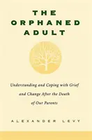 El adulto huérfano: Comprender y afrontar el duelo y el cambio tras la muerte de nuestros padres - The Orphaned Adult: Understanding and Coping with Grief and Change After the Death of Our Parents