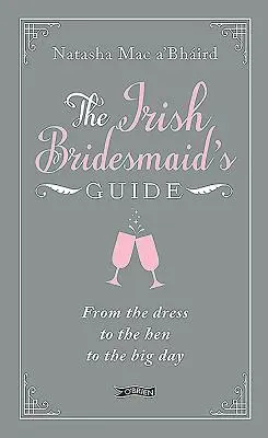 La guía de la dama de honor irlandesa: Del vestido a la despedida de soltera y el gran día - The Irish Bridesmaid's Guide: From the Dress to the Hen to the Big Day