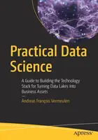 Ciencia de datos práctica: Guía para crear la pila tecnológica necesaria para convertir los lagos de datos en activos empresariales - Practical Data Science: A Guide to Building the Technology Stack for Turning Data Lakes Into Business Assets