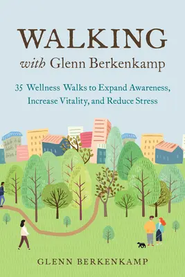 Caminando con Glenn Berkenkamp: 35 paseos de bienestar para ampliar la conciencia, aumentar la vitalidad y reducir el estrés - Walking with Glenn Berkenkamp: 35 Wellness Walks to Expand Awareness, Increase Vitality, and Reduce Stress