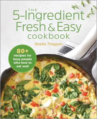 El Libro de Cocina de 5 Ingredientes Frescos y Fáciles: Más de 90 recetas para gente ocupada a la que le gusta comer bien - The 5-Ingredient Fresh and Easy Cookbook: 90+ Recipes for Busy People Who Love to Eat Well