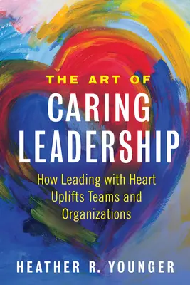 El arte del liderazgo solidario: Cómo liderar con corazón eleva a equipos y organizaciones - The Art of Caring Leadership: How Leading with Heart Uplifts Teams and Organizations