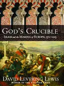 El crisol de Dios: El Islam y la construcción de Europa, 570-1215 - God's Crucible: Islam and the Making of Europe, 570-1215