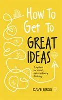 Cómo llegar a las grandes ideas: Un sistema para pensar de forma inteligente y extraordinaria - How to Get to Great Ideas: A System for Smart, Extraordinary Thinking