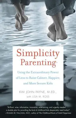 Simplicity Parenting: El extraordinario poder de menos para criar niños más tranquilos, felices y seguros - Simplicity Parenting: Using the Extraordinary Power of Less to Raise Calmer, Happier, and More Secure Kids