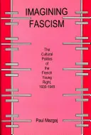 Imagining Fascism: La política cultural de la joven derecha francesa, 1930-1945 - Imagining Fascism: The Cultural Politics of the French Young Right, 1930-1945