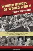 Mujeres Héroes de la Segunda Guerra Mundial--El Teatro del Pacífico, 18: 15 Historias de Resistencia, Rescate, Sabotaje y Supervivencia - Women Heroes of World War II--The Pacific Theater, 18: 15 Stories of Resistance, Rescue, Sabotage, and Survival