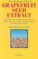 La Guía Autorizada del Extracto de Semilla de Toronja: Un Gran Avance en el Tratamiento Alternativo para Resfriados, Infecciones, Cándida, Alergias, Herpes y Man - The Authoritative Guide to Grapefruit Seed Extract: A Breakthrough in Alternative Treatment for Colds, Infections, Candida, Allergies, Herpes, and Man