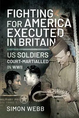 Luchando por Estados Unidos, ejecutados en Gran Bretaña: Soldados estadounidenses sometidos a consejo de guerra en la Segunda Guerra Mundial - Fighting for the United States, Executed in Britain: Us Soldiers Court-Martialled in WWII