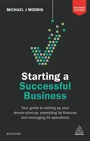 Cómo crear una empresa de éxito: Su guía para crear la empresa de sus sueños, controlar sus finanzas y gestionar sus operaciones - Starting a Successful Business: Your Guide to Setting Up Your Dream Start-Up, Controlling Its Finances and Managing Its Operations