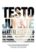 Testo Junkie: Sexo, drogas y biopolítica en la era farmacopornográfica - Testo Junkie: Sex, Drugs, and Biopolitics in the Pharmacopornographic Era