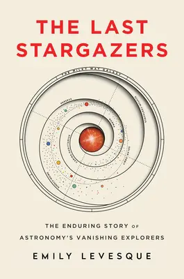 Los últimos observadores de las estrellas: La perdurable historia de los exploradores de la astronomía que desaparecen - The Last Stargazers: The Enduring Story of Astronomy's Vanishing Explorers