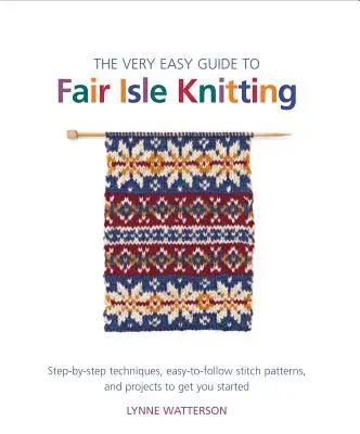 The Very Easy Guide to Fair Isle Knitting: Técnicas paso a paso, patrones de punto fáciles de seguir y proyectos para empezar - The Very Easy Guide to Fair Isle Knitting: Step-By-Step Techniques, Easy-To-Follow Stitch Patterns, and Projects to Get You Started