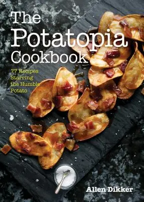 El libro de cocina Potatopia: 77 recetas protagonizadas por la humilde patata - The Potatopia Cookbook: 77 Recipes Starring the Humble Potato