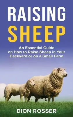 Cría de ovejas: Una guía esencial sobre cómo criar ovejas en su patio trasero o en una pequeña granja - Raising Sheep: An Essential Guide on How to Raise Sheep in Your Backyard or on a Small Farm