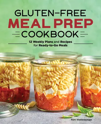 Libro de cocina de preparación de comidas sin gluten: 12 planes semanales y recetas para comidas listas para llevar - Gluten-Free Meal Prep Cookbook: 12 Weekly Plans and Recipes for Ready-To-Go Meals