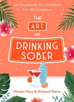 El arte de beber sobrio: 50 Cócteles Decadentemente Secos para Todas las Ocasiones - The Art of Drinking Sober: 50 Decadently Dry Cocktails for All Occasions