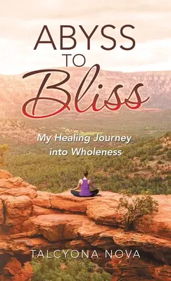 Del abismo a la dicha: Mi viaje curativo hacia la plenitud - Abyss to Bliss: My Healing Journey into Wholeness