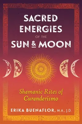 Energías Sagradas del Sol y la Luna: Ritos Chamánicos del Curanderismo - Sacred Energies of the Sun and Moon: Shamanic Rites of Curanderismo