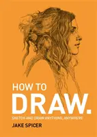 Cómo dibujar - Esboce y dibuje cualquier cosa y en cualquier lugar con este inspirador y práctico manual - How To Draw - Sketch and draw anything, anywhere with this inspiring and practical handbook