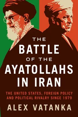 La batalla de los ayatolás en Irán: Estados Unidos, política exterior y rivalidad política desde 1979 - The Battle of the Ayatollahs in Iran: The United States, Foreign Policy, and Political Rivalry Since 1979