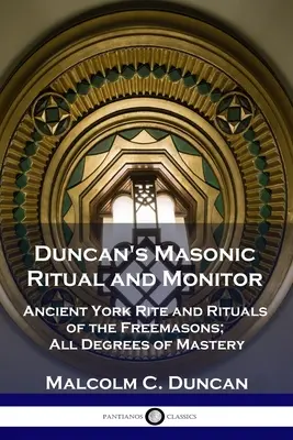 Ritual y Monitor Masónico de Duncan: Antiguo Rito de York y Rituales de los Francmasones; Todos los Grados de Maestría - Duncan's Masonic Ritual and Monitor: Ancient York Rite and Rituals of the Freemasons; All Degrees of Mastery