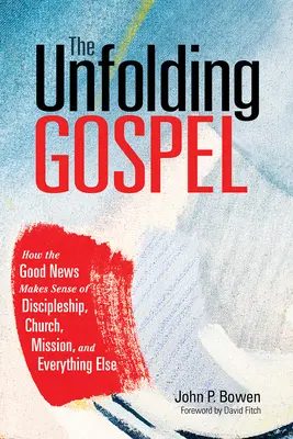 El Evangelio en desarrollo: Cómo la Buena Nueva da sentido al discipulado, a la Iglesia, a la misión y a todo lo demás - The Unfolding Gospel: How the Good News Makes Sense of Discipleship, Church, Mission, and Everything Else