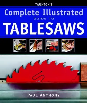 Guía ilustrada completa de sierras de mesa de Taunton - Taunton's Complete Illustrated Guide to Tablesaws