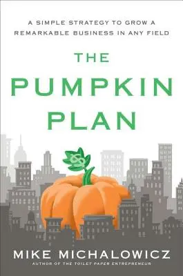 El Plan Calabaza: Una estrategia sencilla para hacer crecer un negocio notable en cualquier campo - The Pumpkin Plan: A Simple Strategy to Grow a Remarkable Business in Any Field