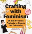 Crafting with Feminism: 25 Girl-Powered Projects to Smash the Patriarchy (Hacer manualidades con feminismo: 25 proyectos femeninos para acabar con el patriarcado) - Crafting with Feminism: 25 Girl-Powered Projects to Smash the Patriarchy