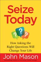 Aprovecha el día de hoy: Cómo hacer las preguntas adecuadas cambiará tu vida - Seize Today: How Asking the Right Questions Will Change Your Life