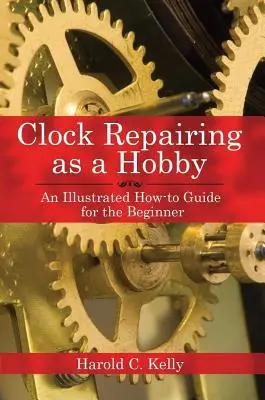 Reparación de relojes como hobby: Una guía ilustrada para principiantes - Clock Repairing as a Hobby: An Illustrated How-To Guide for the Beginner