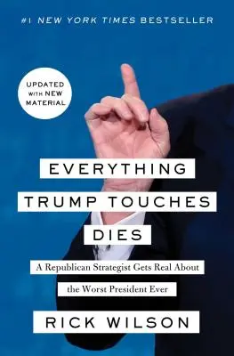 Todo Lo Que Trump Toca Muere: Un estratega republicano habla con franqueza sobre el peor presidente de la historia - Everything Trump Touches Dies: A Republican Strategist Gets Real about the Worst President Ever