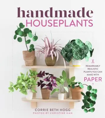 Plantas de interior hechas a mano: Plantas sorprendentemente realistas que se pueden hacer con papel - Handmade Houseplants: Remarkably Realistic Plants You Can Make with Paper