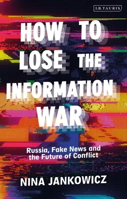 Cómo perder la guerra de la información: Rusia, noticias falsas y el futuro de los conflictos - How to Lose the Information War: Russia, Fake News, and the Future of Conflict