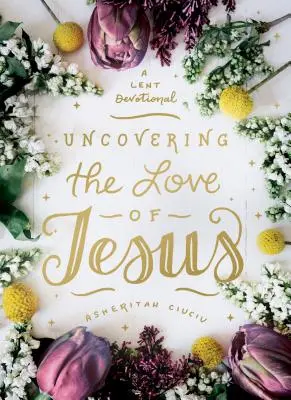 Descubrir el amor de Jesús: Un devocional de Cuaresma - Uncovering the Love of Jesus: A Lent Devotional