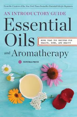 Aceites esenciales y aromaterapia, una guía introductoria: Más de 300 recetas para la salud, el hogar y la belleza - Essential Oils & Aromatherapy, an Introductory Guide: More Than 300 Recipes for Health, Home and Beauty