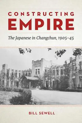 La construcción del imperio: Los japoneses en Changchun, 1905-45 - Constructing Empire: The Japanese in Changchun, 1905-45