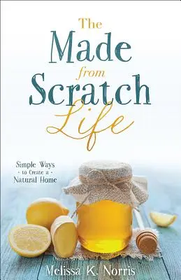 La vida hecha desde cero: Formas sencillas de crear un hogar natural - The Made-From-Scratch Life: Simple Ways to Create a Natural Home