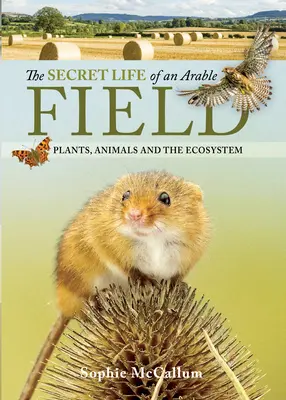 La vida secreta de un campo de cultivo: Plantas, animales y el ecosistema - The Secret Life of an Arable Field: Plants, Animals and the Ecosystem