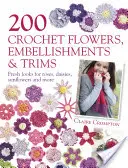 200 flores, adornos y ribetes de ganchillo: rosas, margaritas, girasoles y mucho más. - 200 Crochet Flowers, Embellishments & Trims - Fresh Looks for Roses, Daisies, Sunflowers & More