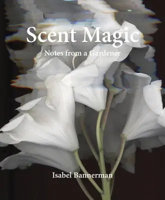 Magia olfativa: Notas de un jardinero - Scent Magic: Notes from a Gardener