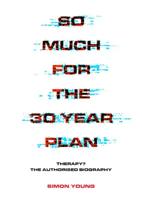 Adiós al plan de 30 años: ¿Terapia? la biografía autorizada - So Much for the 30 Year Plan: Therapy? the Authorised Biography