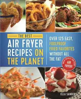 Las Mejores Recetas para Freidora de Aire del Planeta: Más de 125 recetas fritas fáciles y a prueba de tontos ¡sin toda la grasa! - The Best Air Fryer Recipes on the Planet: Over 125 Easy, Foolproof Fried Favorites Without All the Fat!