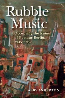 Música de escombros: Ocupar las ruinas del Berlín de posguerra, 1945-1950 - Rubble Music: Occupying the Ruins of Postwar Berlin, 1945-1950