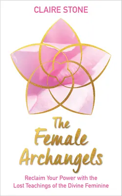 Los Arcángeles Femeninos: Recupera tu poder con las enseñanzas perdidas de la Divinidad Femenina - The Female Archangels: Reclaim Your Power with the Lost Teachings of the Divine Feminine