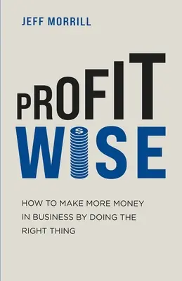 Profit Wise: Cómo ganar más dinero en los negocios haciendo lo correcto - Profit Wise: How to Make More Money in Business by Doing the Right Thing