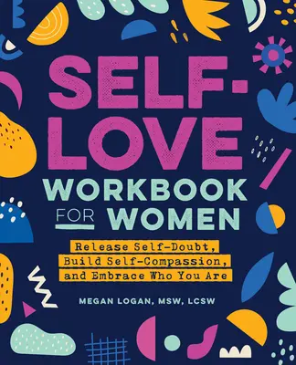 Libro de ejercicios de amor propio para mujeres: Libera las dudas sobre ti misma, desarrolla la autocompasión y acepta quién eres - Self-Love Workbook for Women: Release Self-Doubt, Build Self-Compassion, and Embrace Who You Are