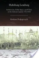 Lemberg de los Habsburgo: Arquitectura, espacio público y política en la capital gallega, 1772-1914 - Habsburg Lemberg: Architecture, Public Space, and Politics in the Galician Capital, 1772-1914